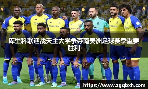 库里科联迎战天主大学争夺南美洲足球赛季重要胜利