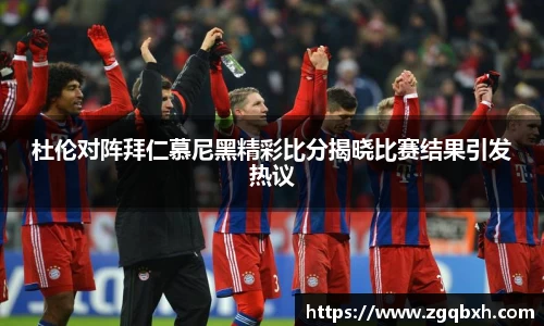 杜伦对阵拜仁慕尼黑精彩比分揭晓比赛结果引发热议